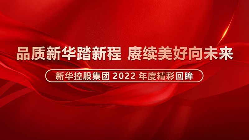 品質新華踏新程,賡續美好向未來 ——新華控股集團2022年度精彩回眸